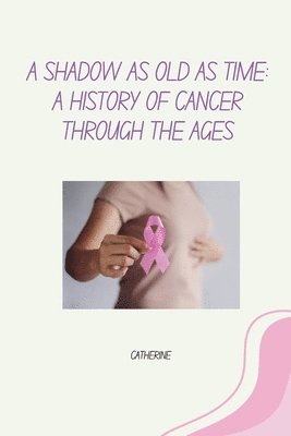 bokomslag A Shadow as Old as Time: A History of Cancer Through the Ages