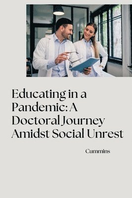 bokomslag Educating in a Pandemic: A Doctoral Journey Amidst Social Unrest