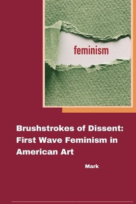 Mark - Brushstrokes of Dissent: First Wave Feminism in American Art, Häftad
