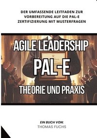 bokomslag Agile Leadership (PAL-E): Theorie und Praxis: Der umfassende Leitfaden zur Vorbereitung auf die PAL-E Zertifizierung mit Musterfragen