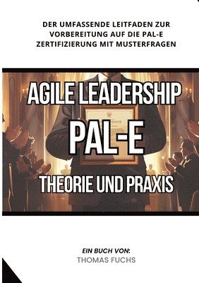 Agile Leadership (PAL-E): Theorie und Praxis: Der umfassende Leitfaden zur Vorbereitung auf die PAL-E Zertifizierung mit Musterfragen