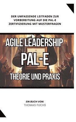 Thomas Fuchs - Agile Leadership (PAL-E): Theorie und Praxis: Der umfassende Leitfaden zur Vorbereitung auf die PAL-E Zertifizierung mit Musterfragen, Inbunden