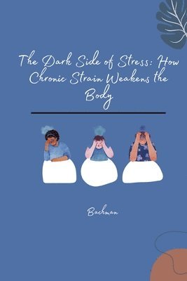 bokomslag The Dark Side of Stress: How Chronic Strain Weakens the Body