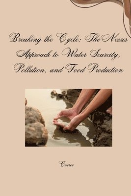 Breaking the Cycle: The Nexus Approach to Water Scarcity, Pollution, and Food Production 1