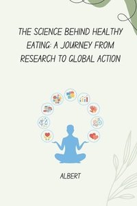 bokomslag The Science Behind Healthy Eating: A Journey from Research to Global Action