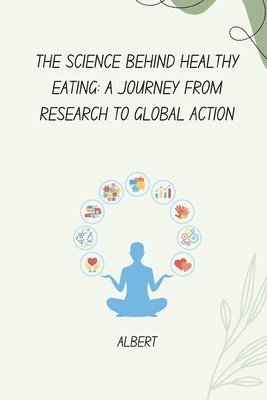 bokomslag The Science Behind Healthy Eating: A Journey from Research to Global Action