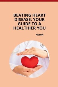 bokomslag Beating Heart Disease: Your Guide to a Healthier You