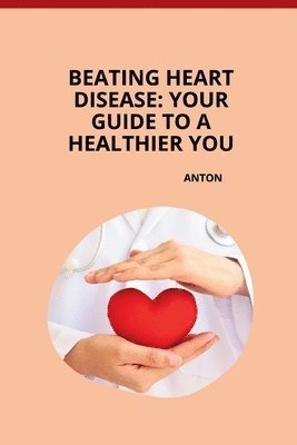 bokomslag Beating Heart Disease: Your Guide to a Healthier You