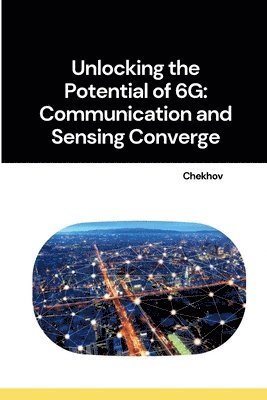 Unlocking the Potential of 6G: Communication and Sensing Converge