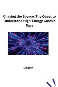 bokomslag Chasing the Source: The Quest to Understand High-Energy Cosmic Rays