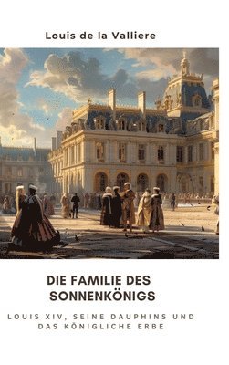 bokomslag Die Familie des Sonnenkönigs: Louis XIV, seine Dauphins und das königliche Erbe