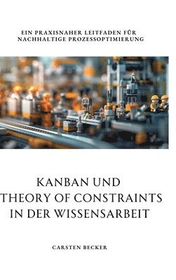 bokomslag Kanban und Theory of Constraints in der Wissensarbeit: Ein praxisnaher Leitfaden für nachhaltige Prozessoptimierung