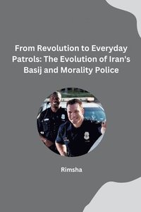 bokomslag From Revolution to Everyday Patrols: The Evolution of Iran's Basij and Morality Police