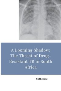 bokomslag A Looming Shadow: The Threat of Drug-Resistant TB in South Africa