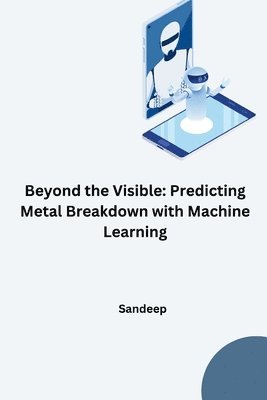 Sandeep - Beyond the Visible: Predicting Metal Breakdown with Machine Learning, Häftad