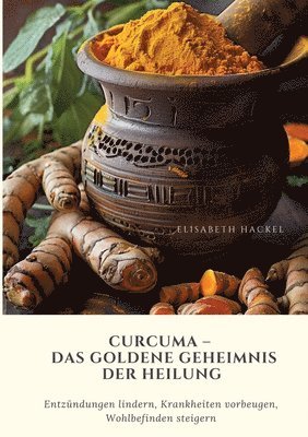 bokomslag Curcuma - Das goldene Geheimnis der Heilung: Entzündungen lindern, Krankheiten vorbeugen, Wohlbefinden steigern