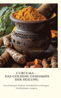 bokomslag Curcuma - Das goldene Geheimnis der Heilung: Entzündungen lindern, Krankheiten vorbeugen, Wohlbefinden steigern