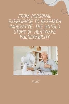 bokomslag From Personal Experience to Research Imperative: The Untold Story of Heatwave Vulnerability