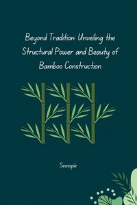 bokomslag Beyond Tradition: Unveiling the Structural Power and Beauty of Bamboo Construction