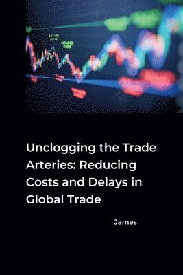 Unclogging the Trade Arteries: Reducing Costs and Delays in Global Trade 1