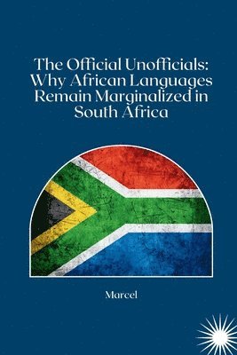 bokomslag The Official Unofficials: Why African Languages Remain Marginalized in South Africa