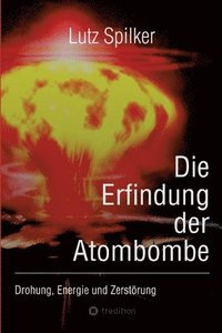 bokomslag Die Erfindung der Atombombe: Drohung, Energie und Zerstörung