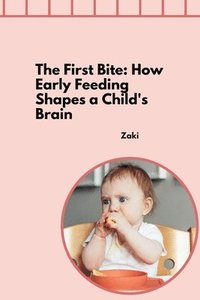 bokomslag The First Bite: How Early Feeding Shapes a Child's Brain