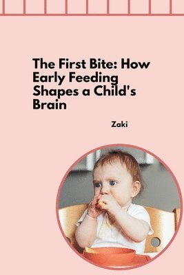 bokomslag The First Bite: How Early Feeding Shapes a Child's Brain