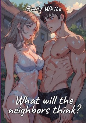 What will the neighbors think?: Sexy Erotic Stories for Adults Illustrated with Hentai Pictures - Naked Illustrations to Enjoy! 1