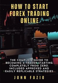 bokomslag How to Start Forex Trading Online: The Complete Guide to Becoming a Trader Starting Completely from Zero. Included Approved and Easily Replicable Stra