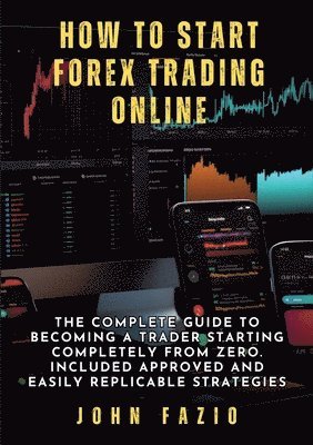 John Fazio - How to Start Forex Trading Online: The Complete Guide to Becoming a Trader Starting Completely from Zero. Included Approved and Easily Replicable Stra, Häftad