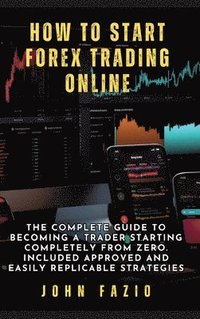 bokomslag How to Start Forex Trading Online: The Complete Guide to Becoming a Trader Starting Completely from Zero. Included Approved and Easily Replicable Stra