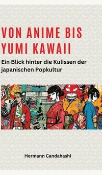 bokomslag Von Anime bis Yumi Kawaii: Von Anime bis Yumi Kawaii: Ein Blick hinter die Kulissen der japanischen Popkultur