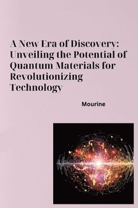 bokomslag A New Era of Discovery: Unveiling the Potential of Quantum Materials for Revolutionizing Technology