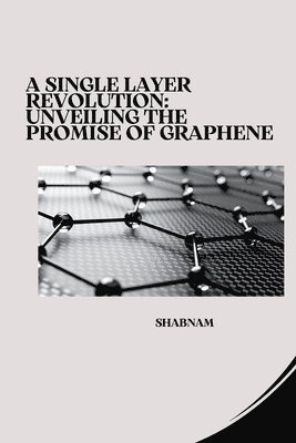bokomslag A Single Layer Revolution: Unveiling the Promise of Graphene