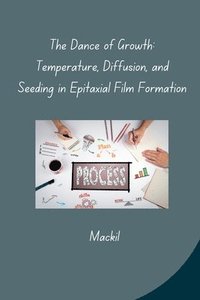 bokomslag The Dance of Growth: Temperature, Diffusion, and Seeding in Epitaxial Film Formation