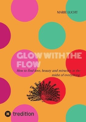 bokomslag Glow with the Flow: How to find love, beauty and miracles in the midst of everything.