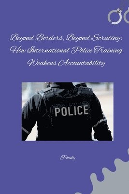 Beyond Borders, Beyond Scrutiny: How International Police Training Weakens Accountability 1