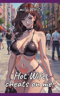 bokomslag Hot Wife cheats on me!: Sexy Erotic Stories for Adults Illustrated with Hentai Pictures - Naked Illustrations