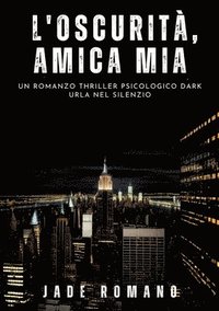 bokomslag L'Oscurità, Amica mia: Un Romanzo Thriller Psicologico Dark. Urla nel Silenzio