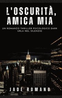 bokomslag L'Oscurità, Amica mia: Un Romanzo Thriller Psicologico Dark. Urla nel Silenzio