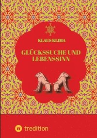 bokomslag Glückssuche und Lebenssinn: Wie lebt man sein Leben sinnvoll und glücklich. Und wann lebt man sinnwidrig und verfehlt das Glück?