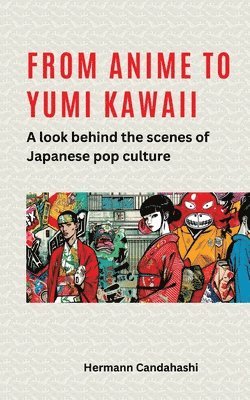 Hermann Candahashi - From Anime to Yumi Kawaii: A look behind the scenes of Japanese pop culture, Häftad