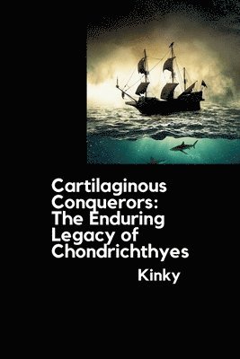 bokomslag Cartilaginous Conquerors: The Enduring Legacy of Chondrichthyes