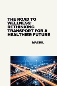 bokomslag The Road to Wellness: Rethinking Transport for a Healthier Future