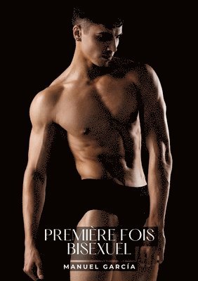 Première Fois Bisexuel: Histoires Érotiques Gay de Sexe Explicite - Contes pour Hommes Homosexuels