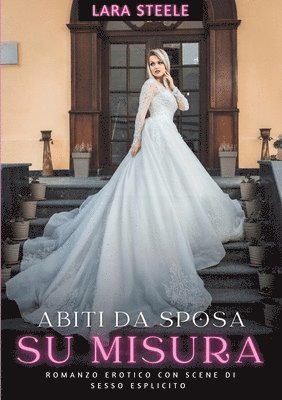 Abiti da Sposa su Misura: Romanzo Erotico con Scene di Sesso Esplicito - Storia per Donne con Fantasie Proibite 1