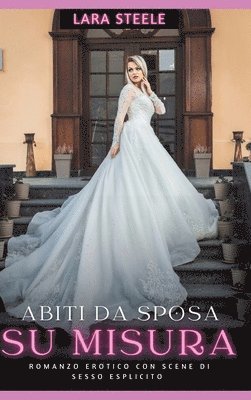 bokomslag Abiti da Sposa su Misura: Romanzo Erotico con Scene di Sesso Esplicito - Storia per Donne con Fantasie Proibite