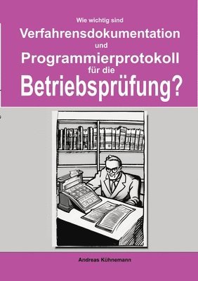 Wie wichtig sind Verfahrensdokumentation und Programmierprotokolle für die Betriebsprüfung?: Wie Sie bei einer Betriebsprüfung möglicherweise eine Hin 1