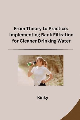 bokomslag From Theory to Practice: Implementing Bank Filtration for Cleaner Drinking Water